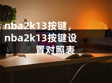 nba2k13按鍵，nba2k13按鍵設(shè)置對照表