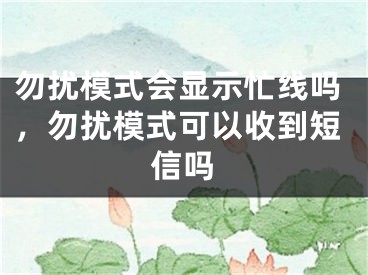 勿擾模式會顯示忙線嗎，勿擾模式可以收到短信嗎