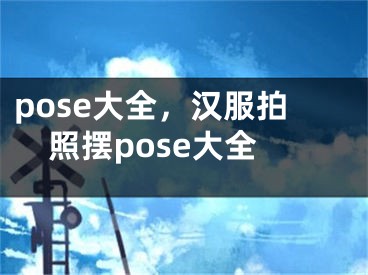 pose大全，漢服拍照擺pose大全