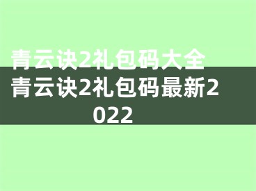 青云訣2禮包碼大全 青云訣2禮包碼最新2022