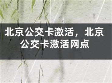 北京公交卡激活，北京公交卡激活網(wǎng)點(diǎn)