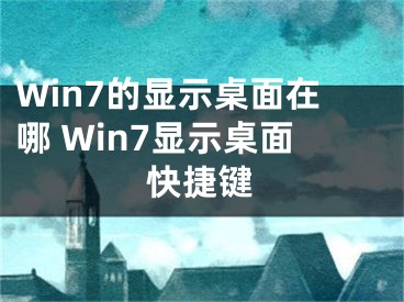 Win7的顯示桌面在哪 Win7顯示桌面快捷鍵