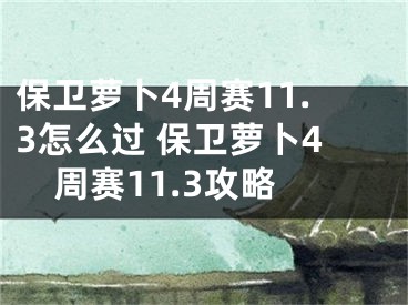 保衛(wèi)蘿卜4周賽11.3怎么過 保衛(wèi)蘿卜4周賽11.3攻略