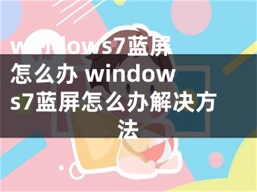 windows7藍(lán)屏怎么辦 windows7藍(lán)屏怎么辦解決方法