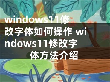 windows11修改字體如何操作 windows11修改字體方法介紹