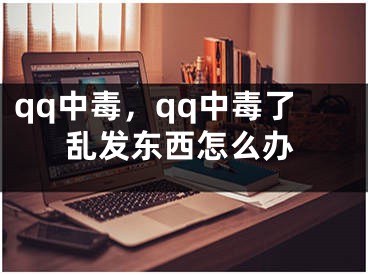 qq中毒，qq中毒了亂發(fā)東西怎么辦