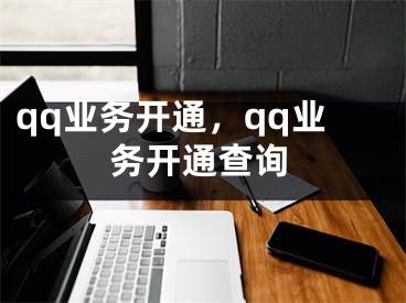 qq業(yè)務開通，qq業(yè)務開通查詢