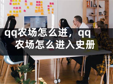 qq農(nóng)場怎么進(jìn)，qq農(nóng)場怎么進(jìn)入史冊