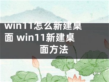 win11怎么新建桌面 win11新建桌面方法