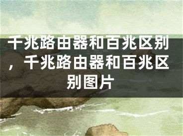 千兆路由器和百兆區(qū)別，千兆路由器和百兆區(qū)別圖片