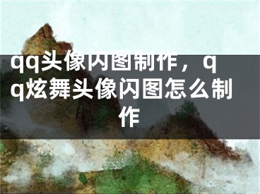 qq頭像閃圖制作，qq炫舞頭像閃圖怎么制作