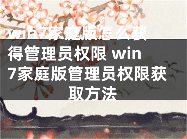 win7家庭版怎么獲得管理員權(quán)限 win7家庭版管理員權(quán)限獲取方法