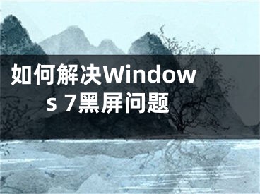 如何解決Windows 7黑屏問題