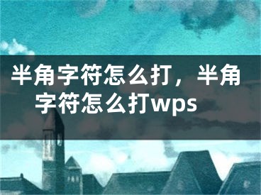 半角字符怎么打，半角字符怎么打wps