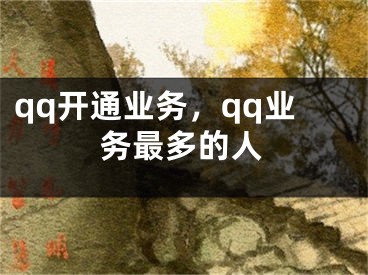 qq開通業(yè)務，qq業(yè)務最多的人