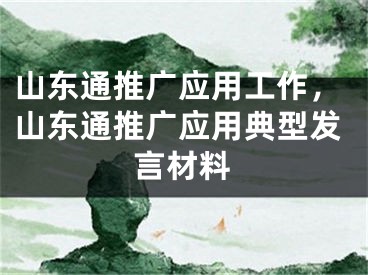 山東通推廣應(yīng)用工作，山東通推廣應(yīng)用典型發(fā)言材料