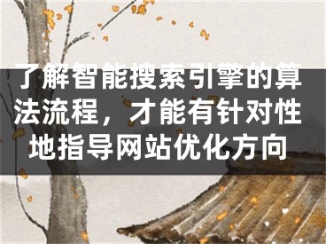 了解智能搜索引擎的算法流程，才能有針對性地指導(dǎo)網(wǎng)站優(yōu)化方向