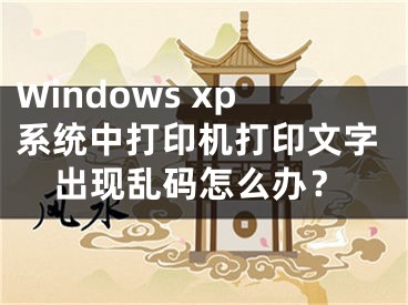 Windows xp系統(tǒng)中打印機(jī)打印文字出現(xiàn)亂碼怎么辦？