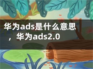 華為ads是什么意思，華為ads2.0