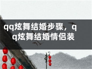 qq炫舞結婚步驟，qq炫舞結婚情侶裝