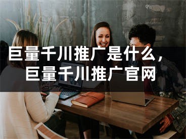 巨量千川推廣是什么，巨量千川推廣官網(wǎng)