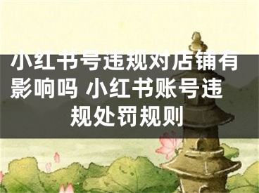 小紅書號(hào)違規(guī)對(duì)店鋪有影響嗎 小紅書賬號(hào)違規(guī)處罰規(guī)則