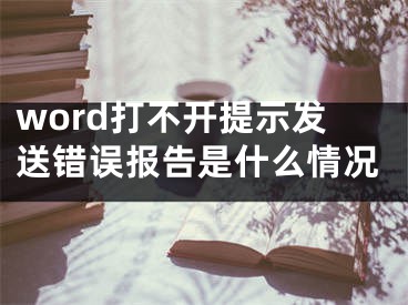 word打不開(kāi)提示發(fā)送錯(cuò)誤報(bào)告是什么情況