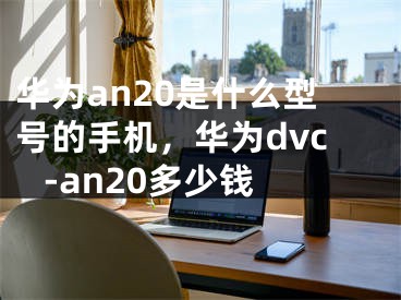 華為an20是什么型號的手機，華為dvc -an20多少錢