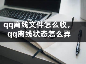 qq離線文件怎么收，qq離線狀態(tài)怎么弄