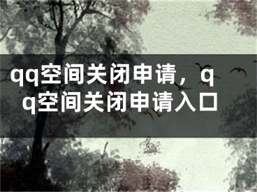 qq空間關閉申請，qq空間關閉申請入口