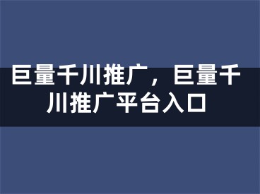 巨量千川推廣，巨量千川推廣平臺(tái)入口