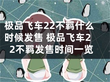 極品飛車22不羈什么時候發(fā)售 極品飛車22不羈發(fā)售時間一覽