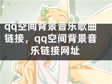 qq空間背景音樂歌曲鏈接，qq空間背景音樂鏈接網(wǎng)址