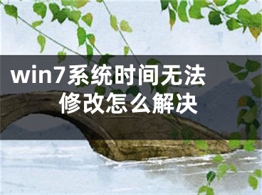 win7系統(tǒng)時間無法修改怎么解決