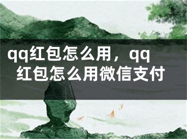 qq紅包怎么用，qq紅包怎么用微信支付