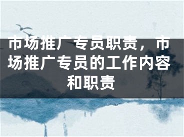 市場推廣專員職責，市場推廣專員的工作內容和職責