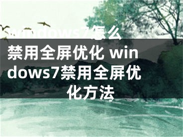 windows7怎么禁用全屏優(yōu)化 windows7禁用全屏優(yōu)化方法