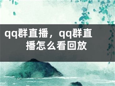 qq群直播，qq群直播怎么看回放