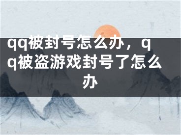 qq被封號怎么辦，qq被盜游戲封號了怎么辦