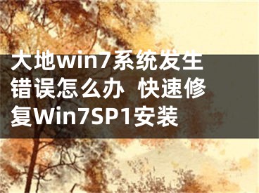 大地win7系統(tǒng)發(fā)生錯(cuò)誤怎么辦  快速修復(fù)Win7SP1安裝