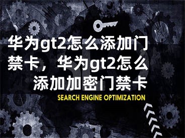 華為gt2怎么添加門禁卡，華為gt2怎么添加加密門禁卡