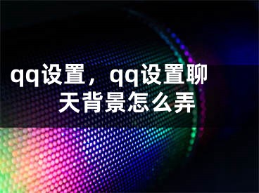 qq設(shè)置，qq設(shè)置聊天背景怎么弄