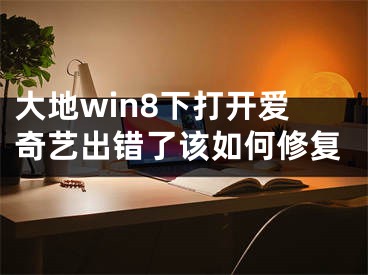 大地win8下打開愛奇藝出錯了該如何修復