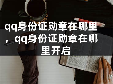 qq身份證勛章在哪里，qq身份證勛章在哪里開啟