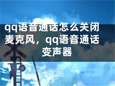 qq語音通話怎么關(guān)閉麥克風，qq語音通話變聲器