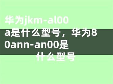 華為jkm-al00a是什么型號，華為80ann-an00是什么型號