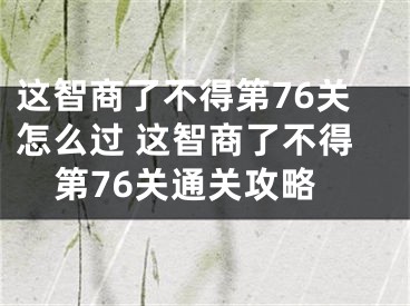 這智商了不得第76關(guān)怎么過 這智商了不得第76關(guān)通關(guān)攻略