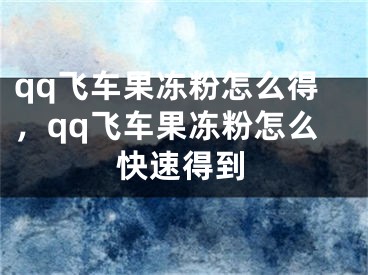 qq飛車果凍粉怎么得，qq飛車果凍粉怎么快速得到