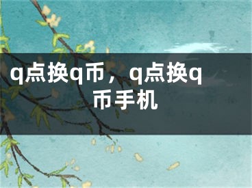 q點(diǎn)換q幣，q點(diǎn)換q幣手機(jī)