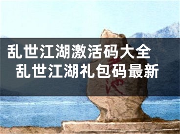 亂世江湖激活碼大全 亂世江湖禮包碼最新